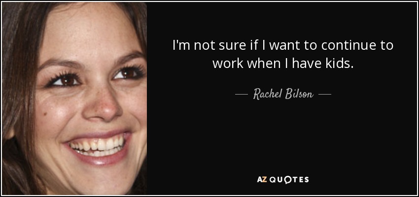 I'm not sure if I want to continue to work when I have kids. - Rachel Bilson