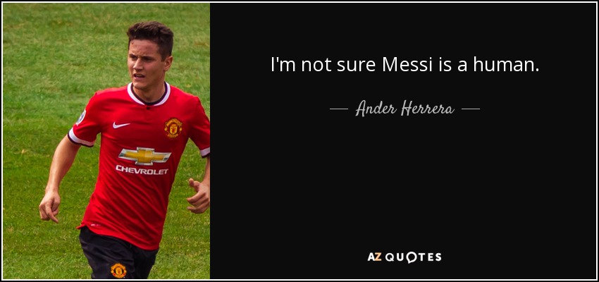 I'm not sure Messi is a human. - Ander Herrera
