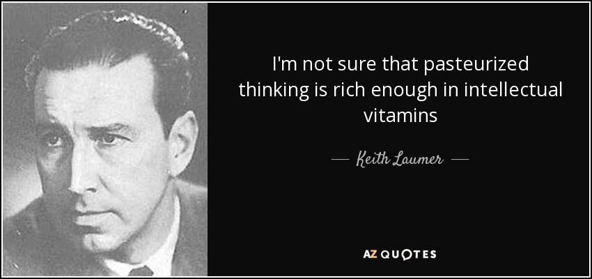 I'm not sure that pasteurized thinking is rich enough in intellectual vitamins - Keith Laumer