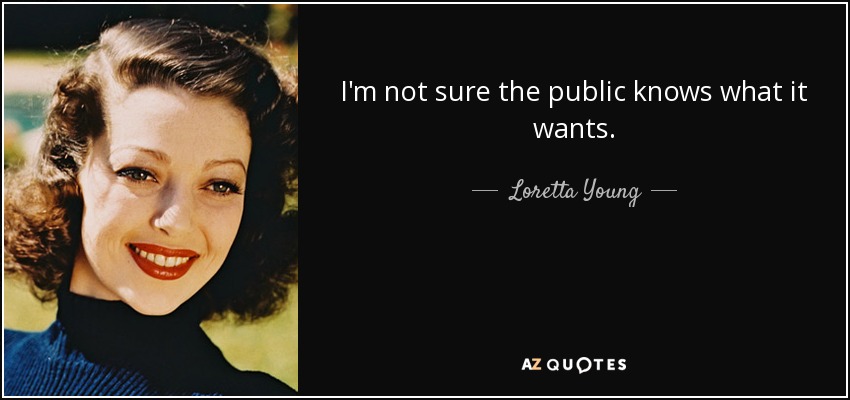 I'm not sure the public knows what it wants. - Loretta Young