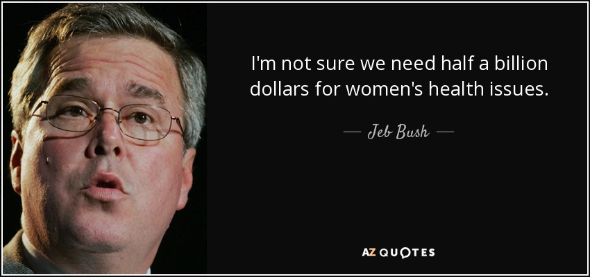 I'm not sure we need half a billion dollars for women's health issues. - Jeb Bush