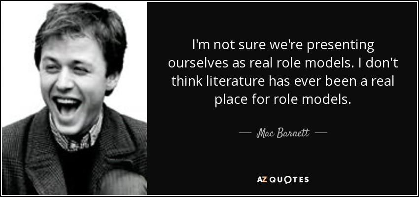 I'm not sure we're presenting ourselves as real role models. I don't think literature has ever been a real place for role models. - Mac Barnett