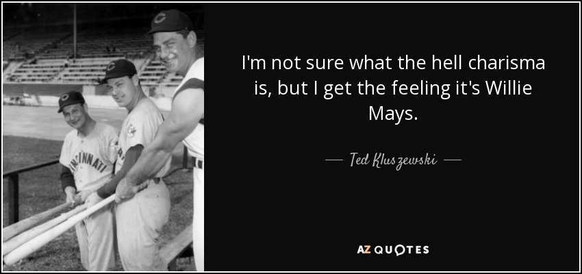 I'm not sure what the hell charisma is, but I get the feeling it's Willie Mays. - Ted Kluszewski