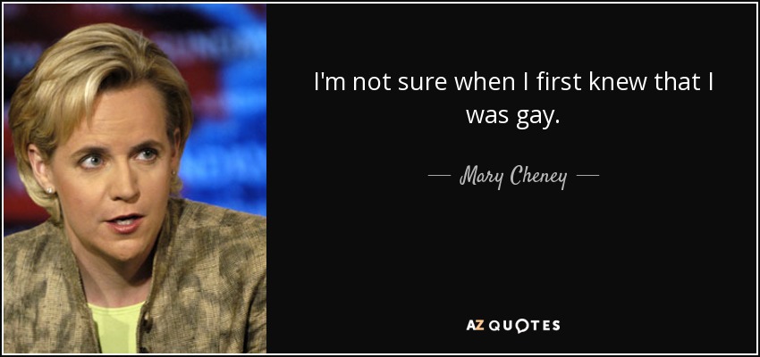 I'm not sure when I first knew that I was gay. - Mary Cheney