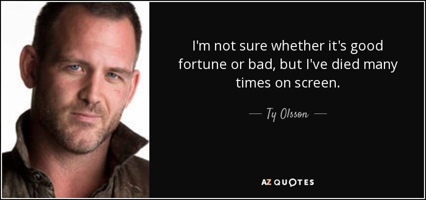 I'm not sure whether it's good fortune or bad, but I've died many times on screen. - Ty Olsson