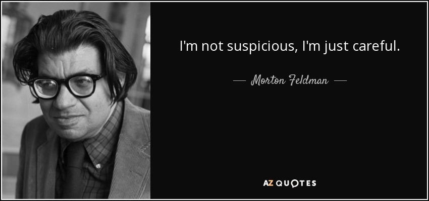 I'm not suspicious, I'm just careful. - Morton Feldman