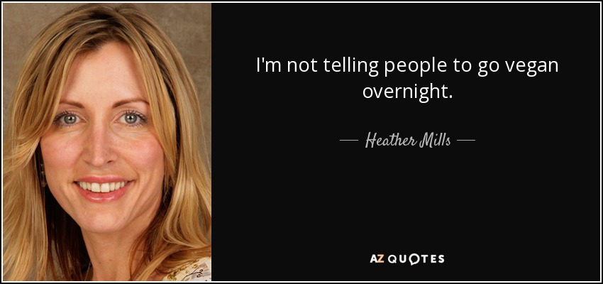 I'm not telling people to go vegan overnight. - Heather Mills