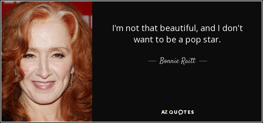I'm not that beautiful, and I don't want to be a pop star. - Bonnie Raitt