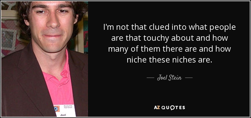I'm not that clued into what people are that touchy about and how many of them there are and how niche these niches are. - Joel Stein