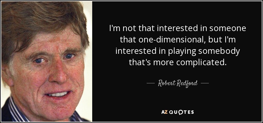 I'm not that interested in someone that one-dimensional, but I'm interested in playing somebody that's more complicated. - Robert Redford