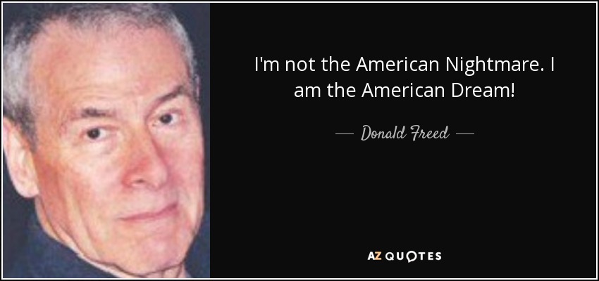 I'm not the American Nightmare. I am the American Dream! - Donald Freed
