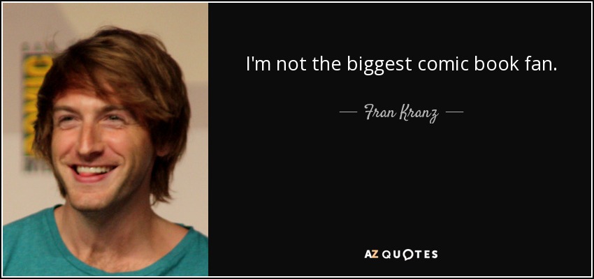 I'm not the biggest comic book fan. - Fran Kranz