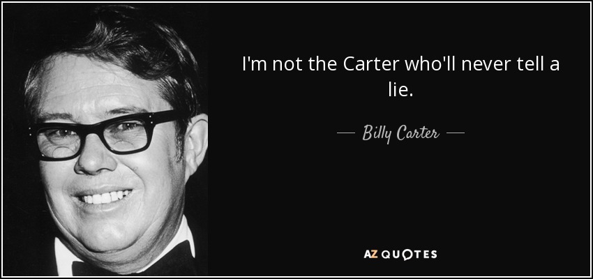 I'm not the Carter who'll never tell a lie. - Billy Carter