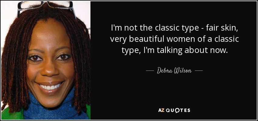 I'm not the classic type - fair skin, very beautiful women of a classic type, I'm talking about now. - Debra Wilson