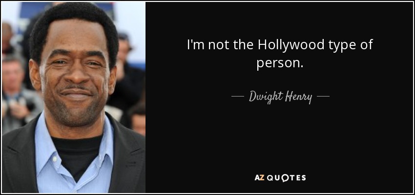 I'm not the Hollywood type of person. - Dwight Henry