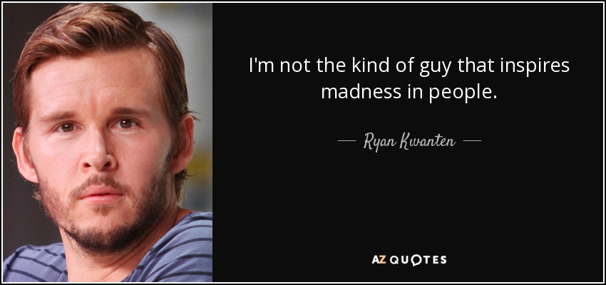 I'm not the kind of guy that inspires madness in people. - Ryan Kwanten