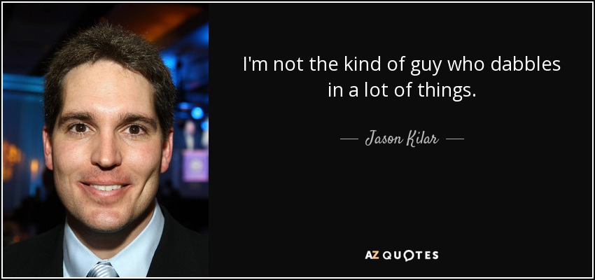 I'm not the kind of guy who dabbles in a lot of things. - Jason Kilar