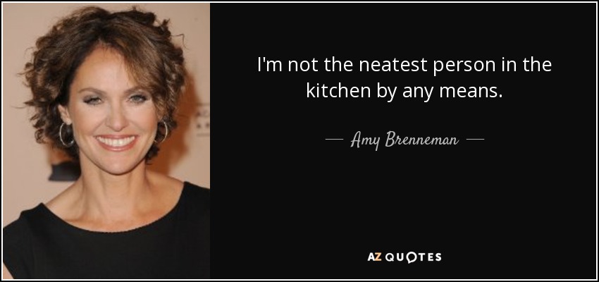 I'm not the neatest person in the kitchen by any means. - Amy Brenneman