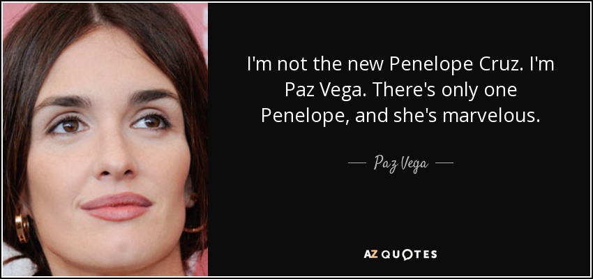 I'm not the new Penelope Cruz. I'm Paz Vega. There's only one Penelope, and she's marvelous. - Paz Vega