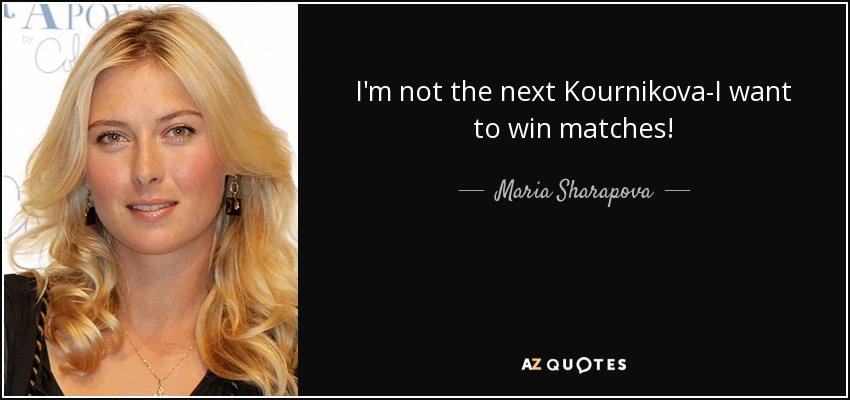 I'm not the next Kournikova-I want to win matches! - Maria Sharapova