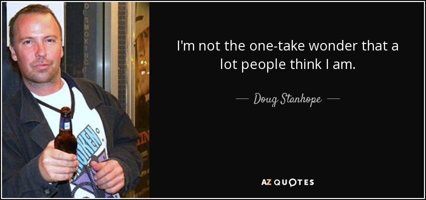 I'm not the one-take wonder that a lot people think I am. - Doug Stanhope