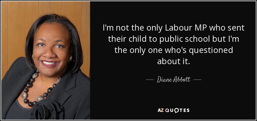 I'm not the only Labour MP who sent their child to public school but I'm the only one who's questioned about it. - Diane Abbott