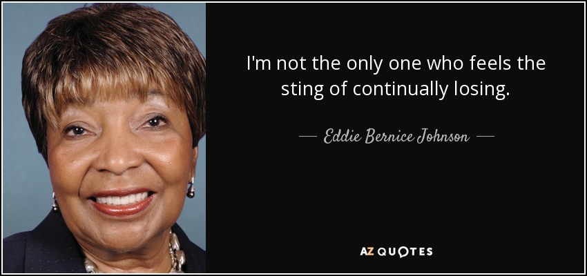 I'm not the only one who feels the sting of continually losing. - Eddie Bernice Johnson