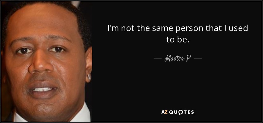 I'm not the same person that I used to be. - Master P