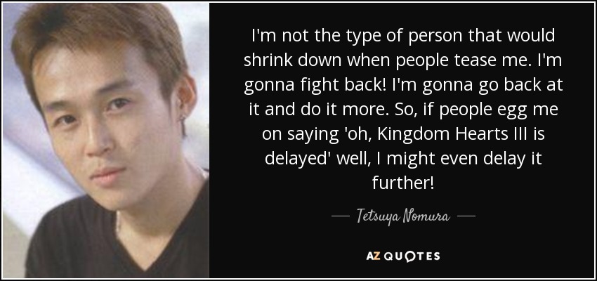 quote-i-m-not-the-type-of-person-that-would-shrink-down-when-people-tease-me-i-m-gonna-fight-tetsuya-nomura-159-14-73.jpg