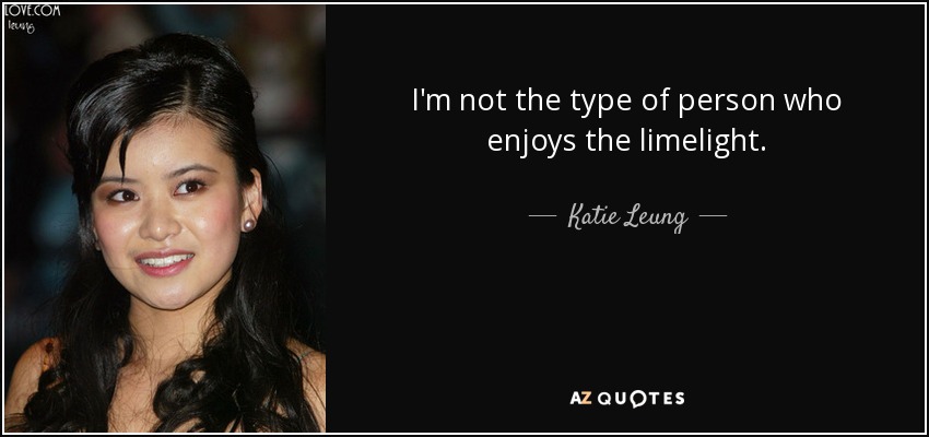 I'm not the type of person who enjoys the limelight. - Katie Leung