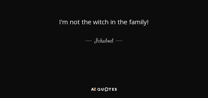 I'm not the witch in the family! - Ichabod