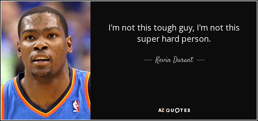 I'm not this tough guy, I'm not this super hard person. - Kevin Durant