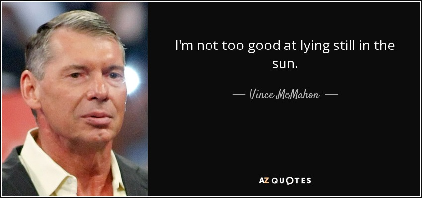 I'm not too good at lying still in the sun. - Vince McMahon