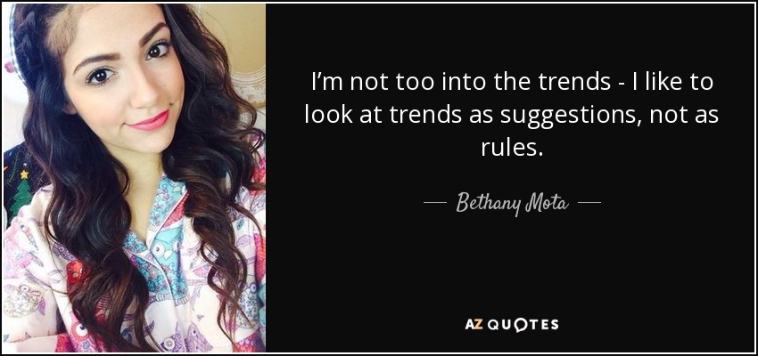 I’m not too into the trends - I like to look at trends as suggestions, not as rules. - Bethany Mota