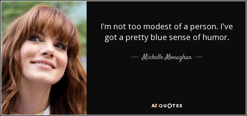 I'm not too modest of a person. I've got a pretty blue sense of humor. - Michelle Monaghan