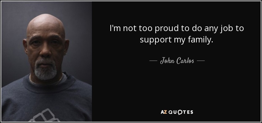 I'm not too proud to do any job to support my family. - John Carlos