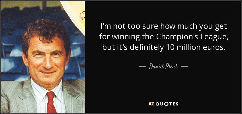 I'm not too sure how much you get for winning the Champion's League, but it's definitely 10 million euros. - David Pleat