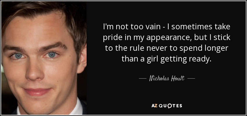 I'm not too vain - I sometimes take pride in my appearance, but I stick to the rule never to spend longer than a girl getting ready. - Nicholas Hoult