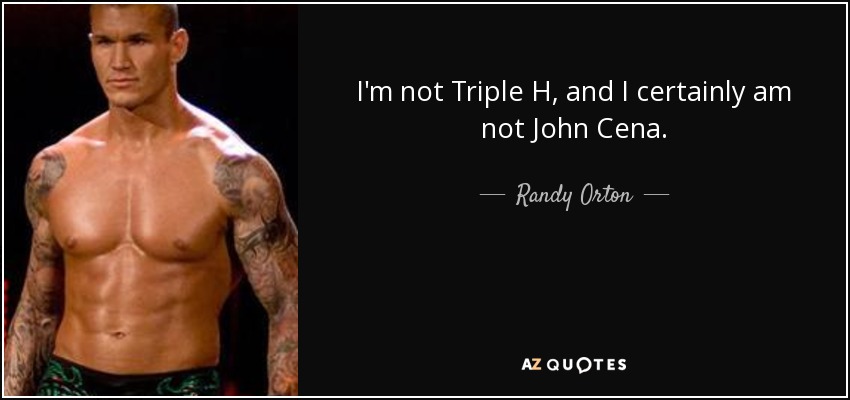 I'm not Triple H, and I certainly am not John Cena. - Randy Orton