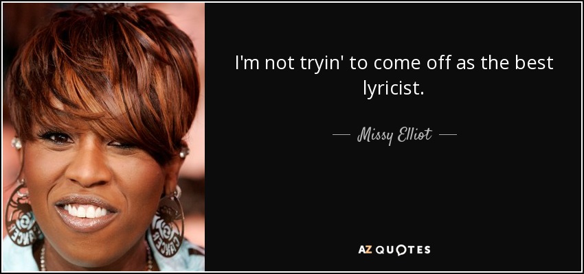 I'm not tryin' to come off as the best lyricist. - Missy Elliot