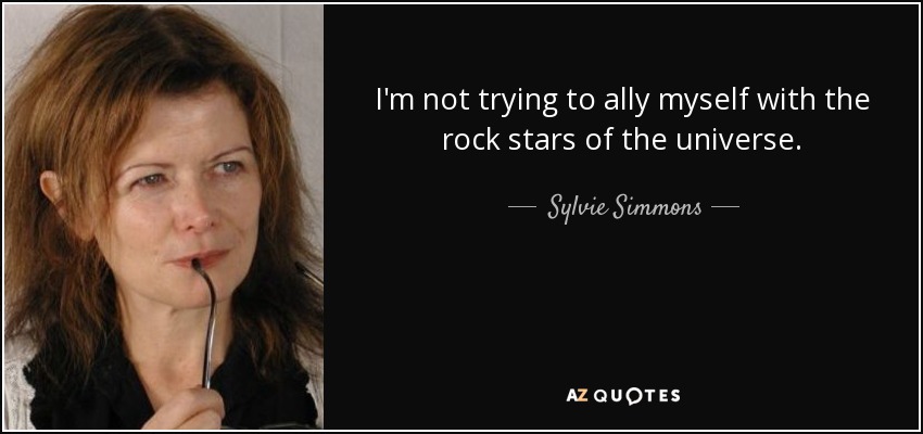 I'm not trying to ally myself with the rock stars of the universe. - Sylvie Simmons