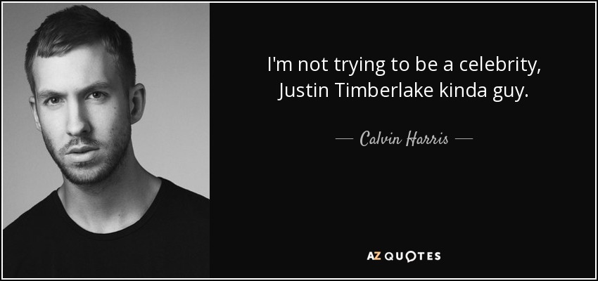 I'm not trying to be a celebrity, Justin Timberlake kinda guy. - Calvin Harris
