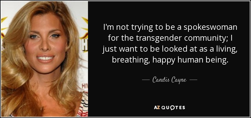 I'm not trying to be a spokeswoman for the transgender community; I just want to be looked at as a living, breathing, happy human being. - Candis Cayne