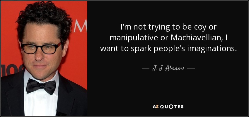I'm not trying to be coy or manipulative or Machiavellian, I want to spark people's imaginations. - J. J. Abrams