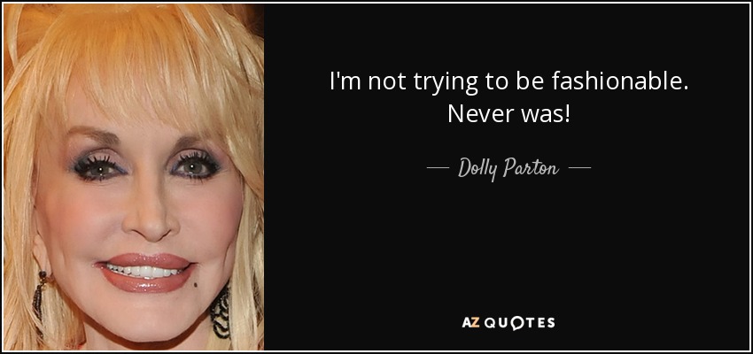 I'm not trying to be fashionable. Never was! - Dolly Parton