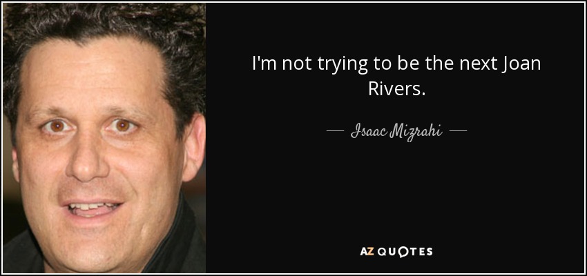 I'm not trying to be the next Joan Rivers. - Isaac Mizrahi