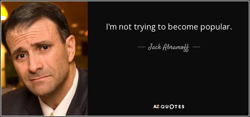 I'm not trying to become popular. - Jack Abramoff