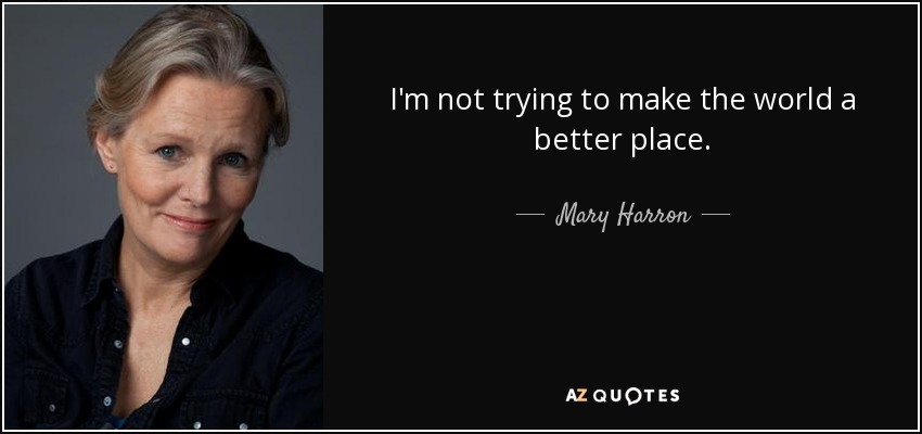 I'm not trying to make the world a better place. - Mary Harron