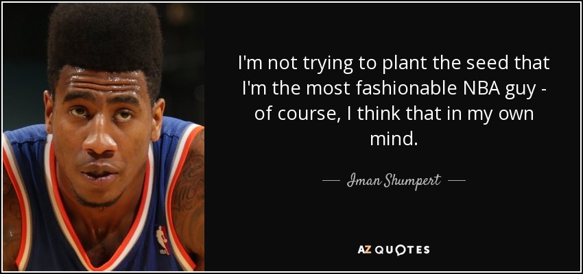 I'm not trying to plant the seed that I'm the most fashionable NBA guy - of course, I think that in my own mind. - Iman Shumpert
