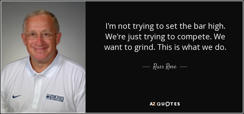 I'm not trying to set the bar high. We're just trying to compete. We want to grind. This is what we do. - Russ Rose